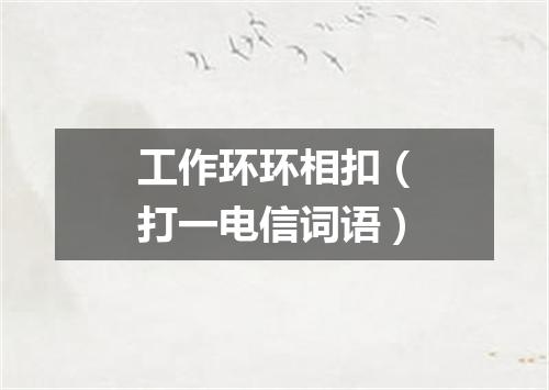 工作环环相扣（打一电信词语）
