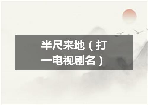 半尺来地（打一电视剧名）