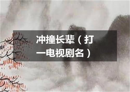 冲撞长辈（打一电视剧名）