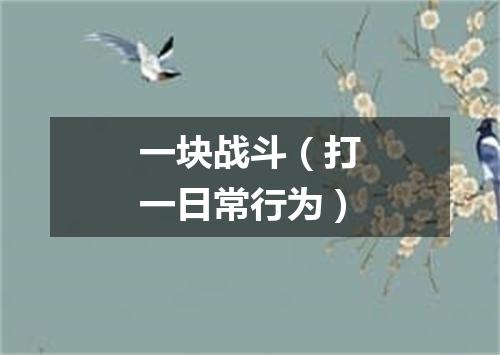 一块战斗（打一日常行为）