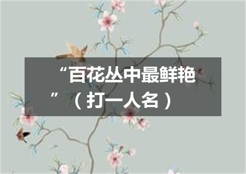 “百花丛中最鲜艳”（打一人名）
