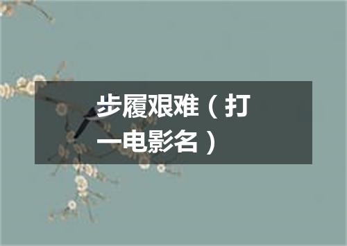 步履艰难（打一电影名）