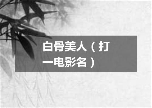 白骨美人（打一电影名）