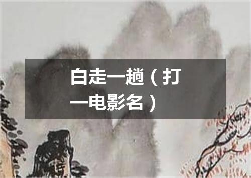 白走一趟（打一电影名）