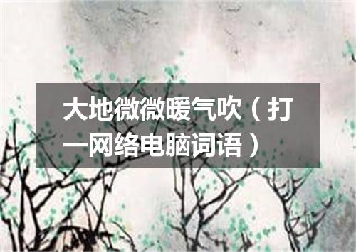 大地微微暖气吹（打一网络电脑词语）