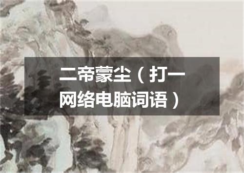 二帝蒙尘（打一网络电脑词语）