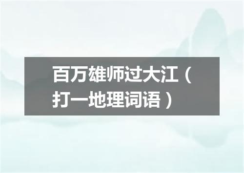 百万雄师过大江（打一地理词语）