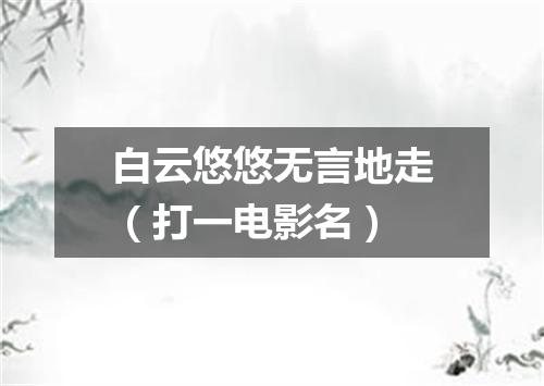 白云悠悠无言地走（打一电影名）