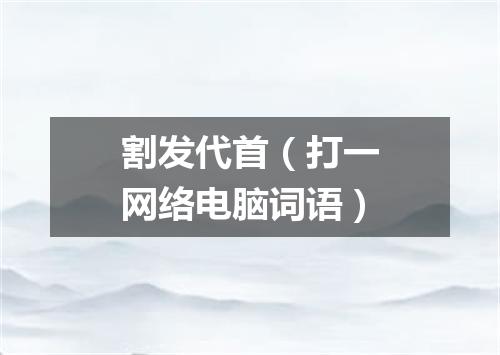 割发代首（打一网络电脑词语）
