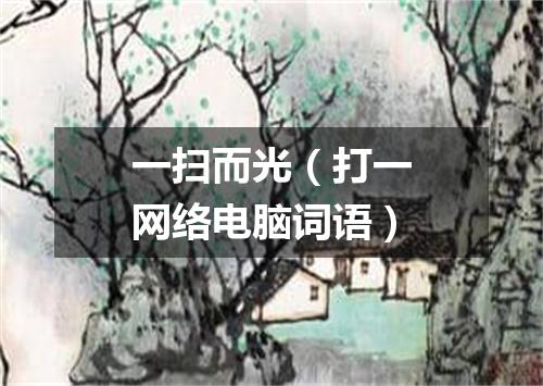一扫而光（打一网络电脑词语）