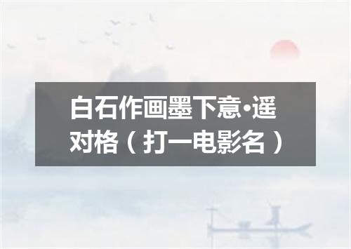 白石作画墨下意·遥对格（打一电影名）