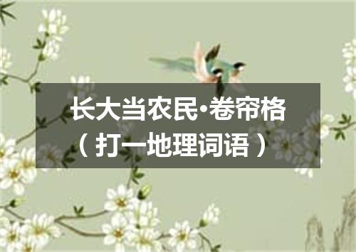 长大当农民·卷帘格（打一地理词语）