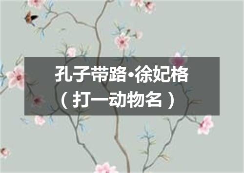 孔子带路·徐妃格（打一动物名）