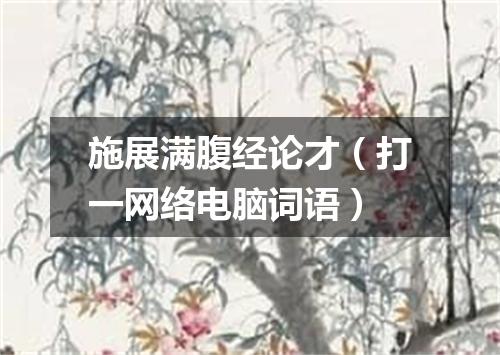 施展满腹经论才（打一网络电脑词语）
