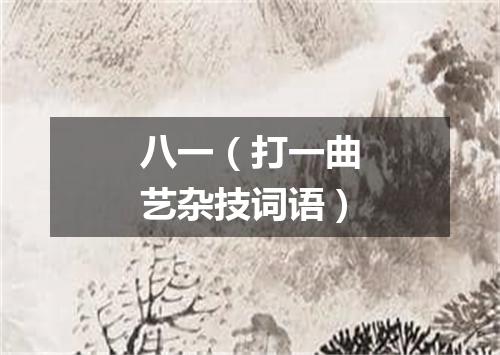 八一（打一曲艺杂技词语）