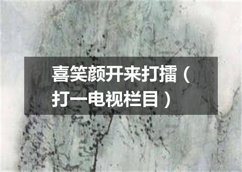 喜笑颜开来打擂（打一电视栏目）