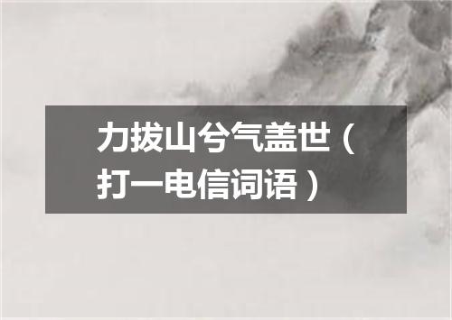 力拔山兮气盖世（打一电信词语）