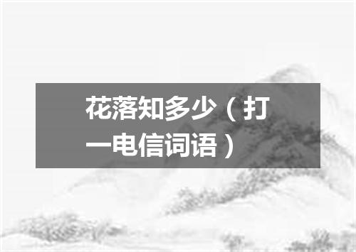 花落知多少（打一电信词语）