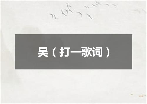昊（打一歌词）