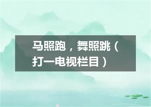 马照跑，舞照跳（打一电视栏目）