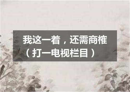 我这一着，还需商榷（打一电视栏目）
