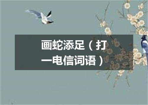 画蛇添足（打一电信词语）
