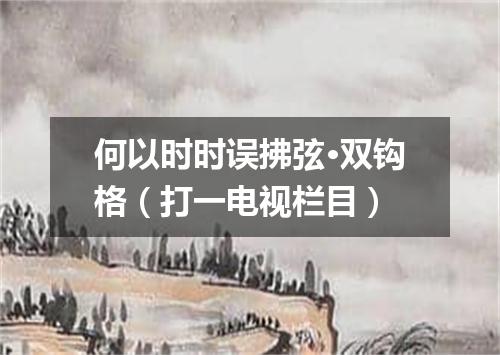 何以时时误拂弦·双钩格（打一电视栏目）
