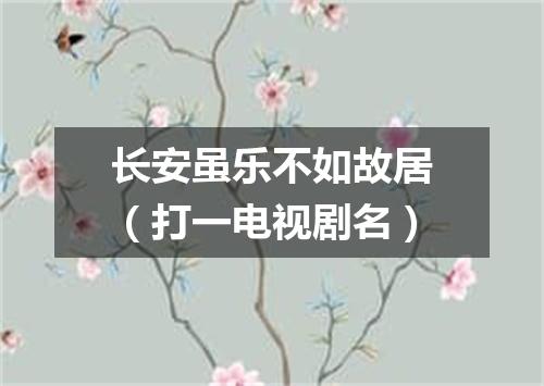 长安虽乐不如故居（打一电视剧名）