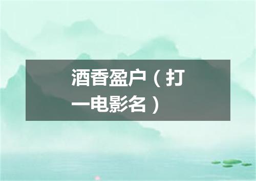 酒香盈户（打一电影名）