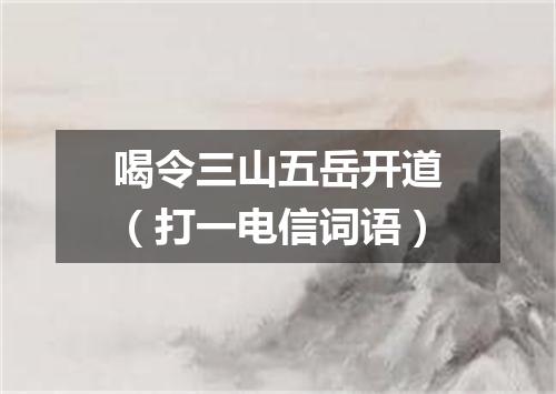 喝令三山五岳开道（打一电信词语）