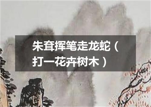 朱耷挥笔走龙蛇（打一花卉树木）