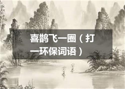 喜鹊飞一圈（打一环保词语）