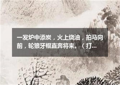 一发炉中添炭，火上烧油，拍马向前，轮狼牙棍直奔将来。（打一电视栏目）