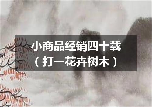 小商品经销四十载（打一花卉树木）