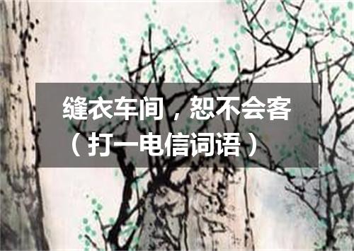 缝衣车间，恕不会客（打一电信词语）