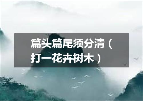 篇头篇尾须分清（打一花卉树木）