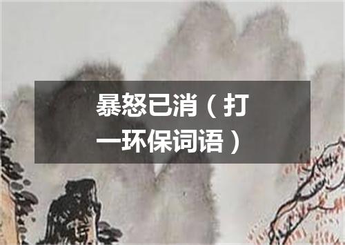 暴怒已消（打一环保词语）