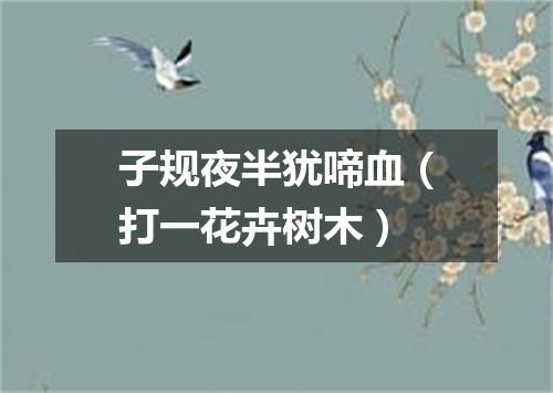 子规夜半犹啼血（打一花卉树木）