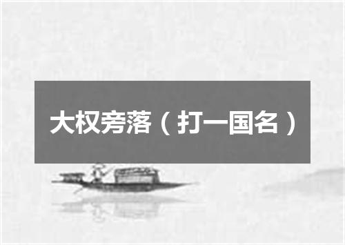 大权旁落（打一国名）