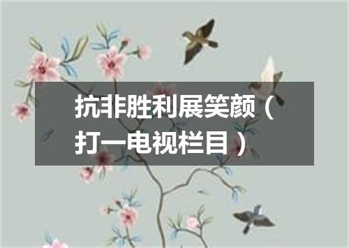 抗非胜利展笑颜（打一电视栏目）