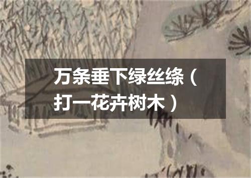 万条垂下绿丝绦（打一花卉树木）