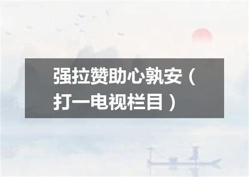 强拉赞助心孰安（打一电视栏目）