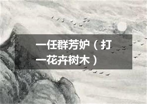 一任群芳妒（打一花卉树木）
