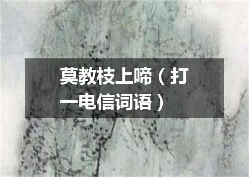 莫教枝上啼（打一电信词语）