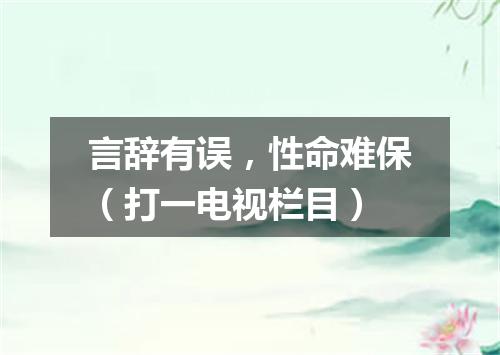 言辞有误，性命难保（打一电视栏目）