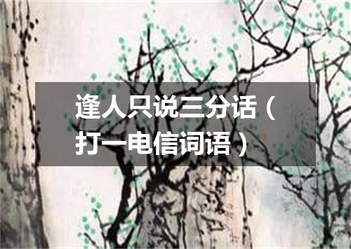 逢人只说三分话（打一电信词语）