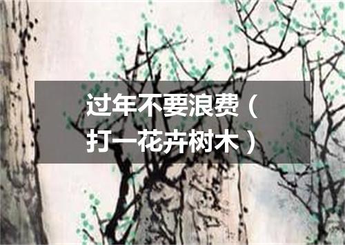 过年不要浪费（打一花卉树木）