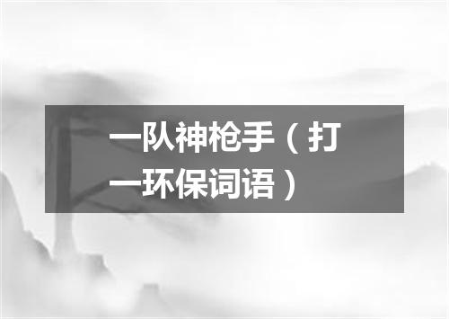 一队神枪手（打一环保词语）