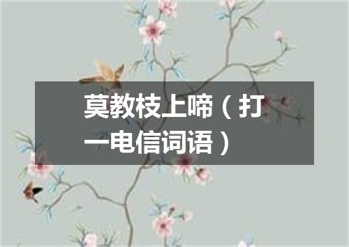莫教枝上啼（打一电信词语）