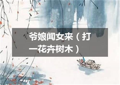 爷娘闻女来（打一花卉树木）